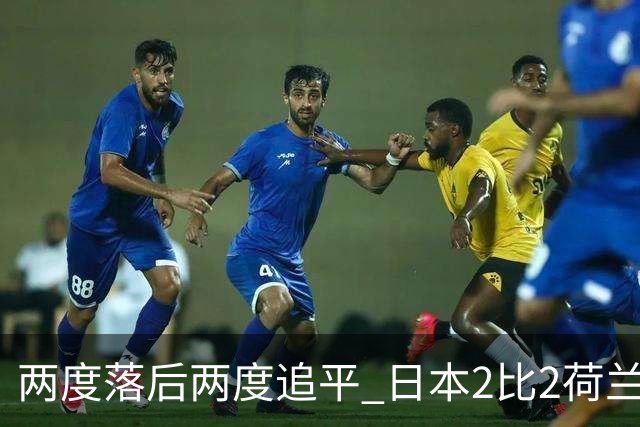 两度落后两度追平 日本2比2荷兰 延续亚洲球队不败纪录